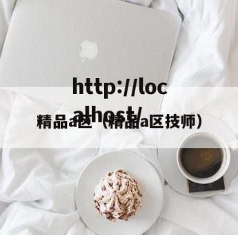 精品a区（精品a区技师）