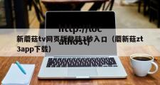 新蘑菇tv网页版登陆3秒入口（蘑新菇zt3app下载）