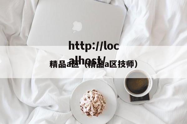 精品a区(精品a区技师)