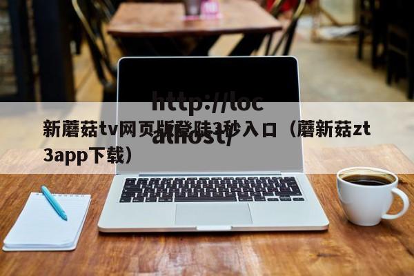 新蘑菇tv网页版登陆3秒入口(蘑新菇zt3app下载)